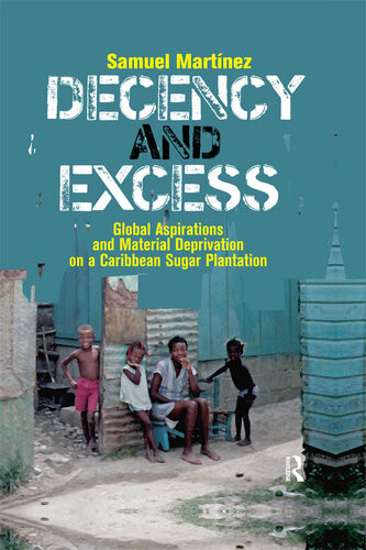 Decency And Excess Global Aspirations And Material Deprivation On A Caribbean Sugar Plantation Samuel Martinez