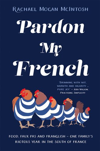 Pardon My French Food Faux Pas And Franglish One Familys Riotous Year In The South Of France Rachael Mogan Mcintosh