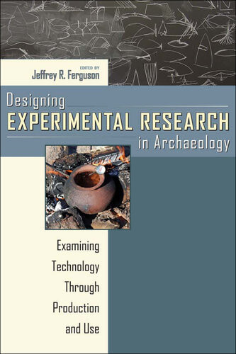 Designing Experimental Research In Archaeology Examining Technology Through Production And Use Jefferey R Ferguson
