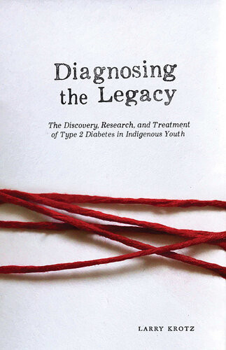 Diagnosing The Legacy The Discovery Research And Treatment Of Type 2 Diabetes In Indigenous Youth Larry Krotz