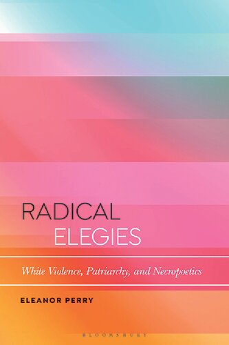 Radical Elegies White Violence Patriarchy And Necropoetics 1st Edition Eleanor Perry