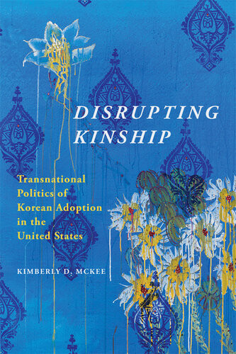Disrupting Kinship Transnational Politics Of Korean Adoption In The United States Kimberly D Mckee