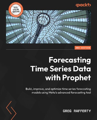 Forecasting Time Series Data With Prophet Build Improve And Optimize Time Series Forecasting Models Using Metas Advanced Forecasting Tool 2nd Edition 2nd Edition Greg Rafferty