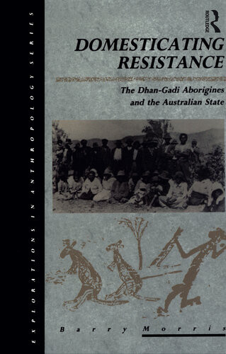Domesticating Resistance The Dhangadi Aborigines And The Australian State Barry Morris