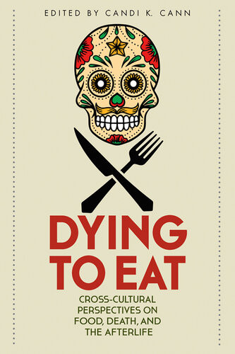Dying To Eat Crosscultural Perspectives On Food Death And The Afterlife Assistant Professor In Religion Candi K Cann Candi K Cann
