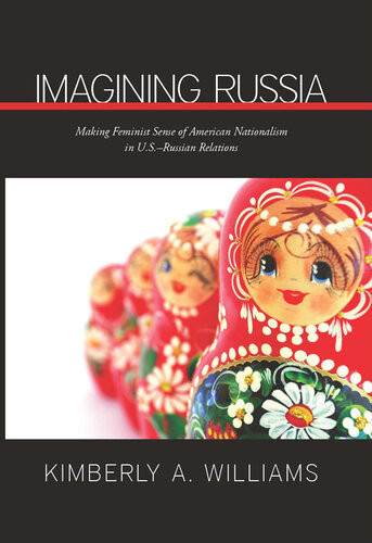 Imagining Russia Making Feminist Sense Of American Nationalism In Usrussian Relations Kimberly A Williams