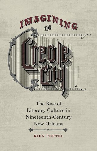 Imagining The Creole City The Rise Of Literary Culture In Nineteenthcentury New Orleans Rien Fertel