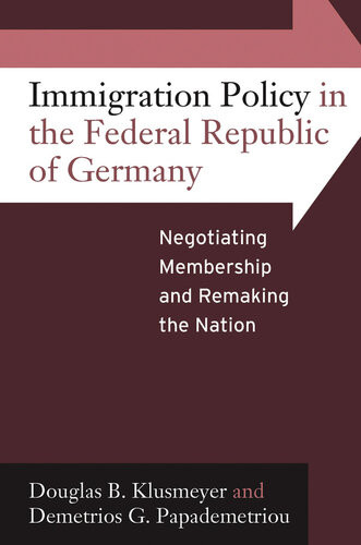 Immigration Policy In The Federal Republic Of Germany Negotiating Membership And Remaking The Nation Douglas B Klusmeyer Demetrios G Papademetriou