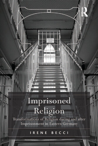 Imprisoned Religion Transformations Of Religion During And After Imprisonment In Eastern Germany Irene Becci