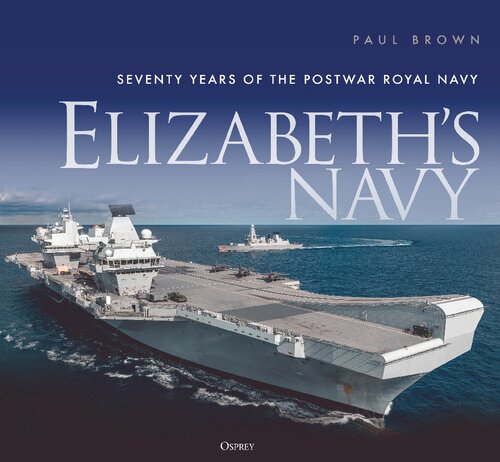 Elizabeths Navy Seventy Years Of The Postwar Royal Navy Paul Brown