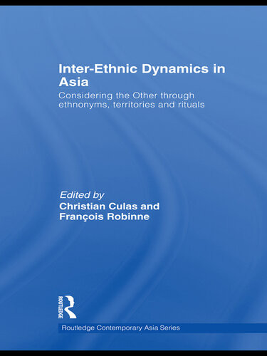 Interethnic Dynamics In Asia Considering The Other Through Ethnonyms Territories And Rituals Christian Culas Franois Robinne