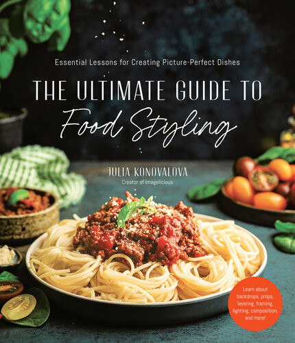 The Ultimate Guide To Food Styling Essential Lessons For Creating Pictureperfect Dishes Julia Konovalova