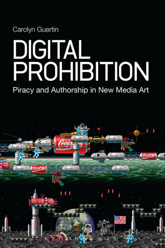 Digital Prohibition Piracy And Authorship In New Media Art Carolyn Guertin