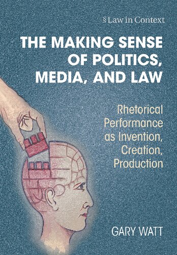 The Making Sense Of Politics Media And Law Rhetorical Performance As Invention Creation Production Gary Watt