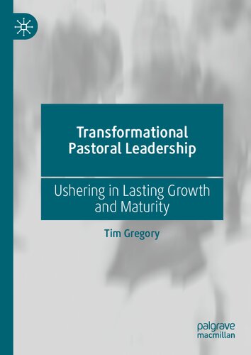 Transformational Pastoral Leadership Ushering In Lasting Growth And Maturity Tim Gregory