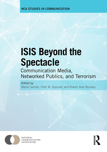 Isis Beyond The Spectacle Communication Media Networked Publics And Terrorism Mehdi Semati Piotr M Szpunar Robert Alan Brookey
