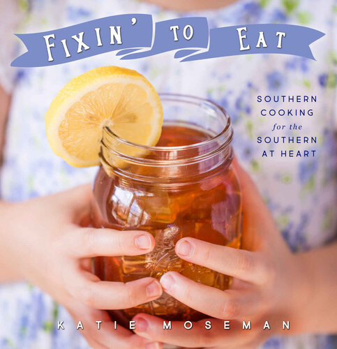 Fixin To Eat Southern Cooking For The Southern At Heart Katie Moseman