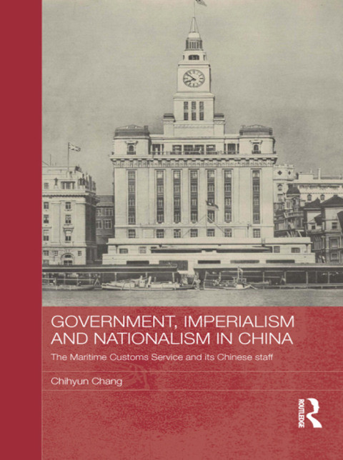 Government Imperialism And Nationalism In China The Maritime Customs Service And Its Chinese Staff 1st Edition Chihyun Chang