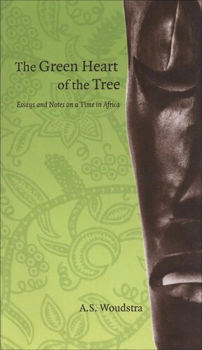 The Green Heart Of The Tree Essays And Notes On A Time In Africa Annette S Woudstra