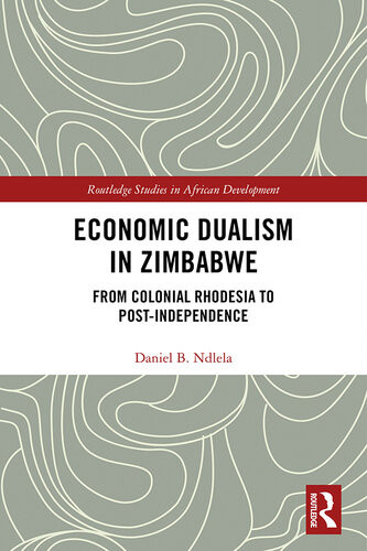 Economic Dualism In Zimbabwe From Colonial Rhodesia To Postindependence Daniel B Ndlela