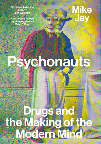 Psychonauts Drugs And The Making Of The Modern Mind Mike Jay