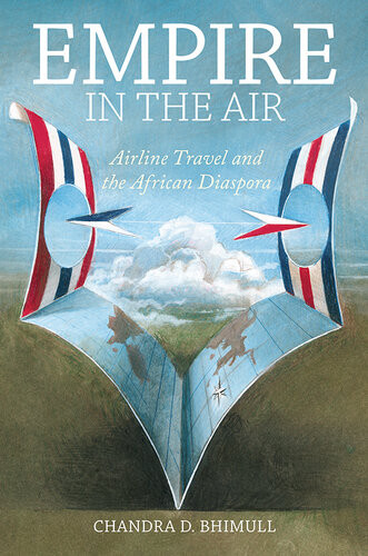 Empire In The Air Airline Travel And The African Diaspora Chandra D Bhimull