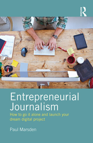 Entrepreneurial Journalism How To Go It Alone And Launch Your Dream Digital Project Paul Marsden