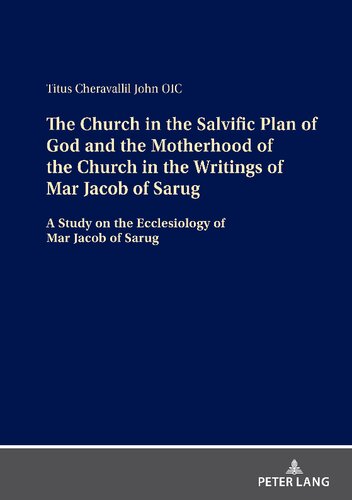 The Church In The Salvific Plan Of God And The Motherhood Of The Church In The Writings Of Mar Jacob Of Sarug A Study On The Ecclesiology Of Mar Jacob Of Sarug Titus Cheravallil John Oic