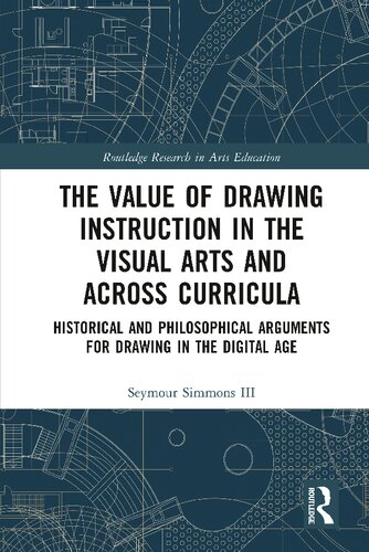The Value Of Drawing Instruction In The Visual Arts And Across Curricula Historical And Philosophical Arguments For Drawing In The Digital Age 1st Edition Seymour Simmons Iii