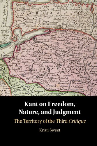 Kant On Freedom Nature And Judgment The Territory Of The Third Critique Kristi Sweet