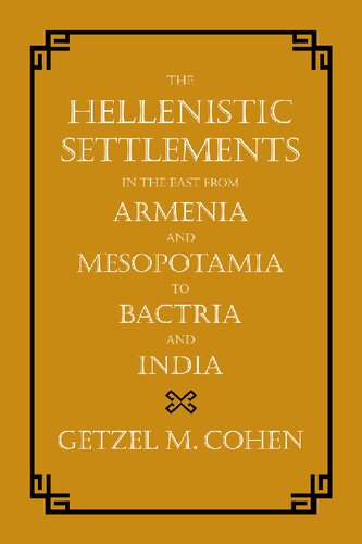 The Hellenistic Settlements In The East From Armenia And Mesopotamia To Bactria And India Getzel Cohen