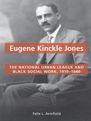 Eugene Kinckle Jones The National Urban League And Black Social Work 19101940 Felix L Armfield