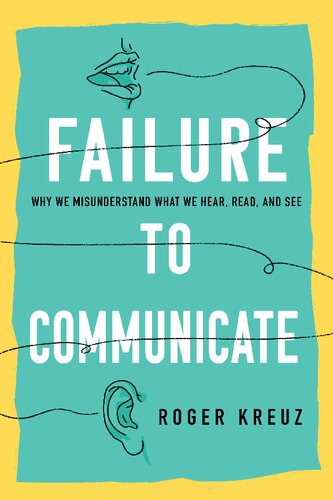 Failure To Communicate Why We Misunderstand What We Hear Read And See Roger Kreuz
