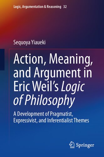 Action Meaning And Argument In Eric Weils Logic Of Philosophy A Development Of Pragmatist Expressivist And Inferentialist Themes Sequoya Yiaueki