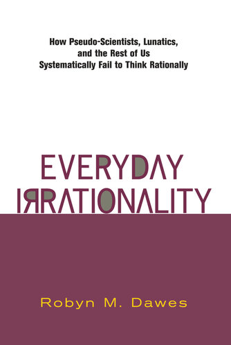 Everyday Irrationality How Pseudo Scientists Lunatics And The Rest Of Us Systematically Fail To Think Rationally Robyn Dawes