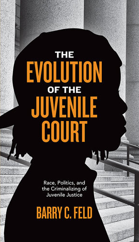The Evolution Of The Juvenile Court Race Politics And The Criminalizing Of Juvenile Justice Barry C Feld