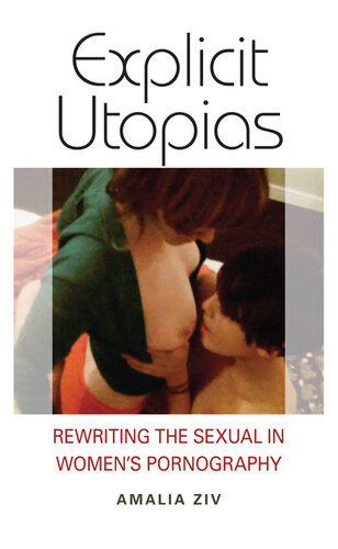 Explicit Utopias Rewriting The Sexual In Womens Pornography Amalia Ziv