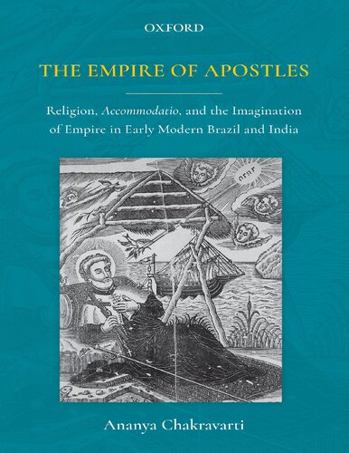 The Empire Of Apostles C Religion Accommodatio And The Imagination Of Empire In Modern Brazil And India Illustrated Ananya Chakravarti