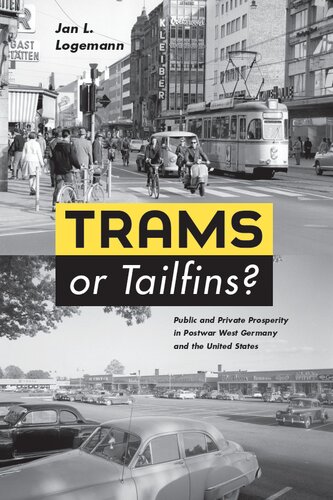 Trams Or Tailfins Public And Private Prosperity In Postwar West Germany And The United States Illustrated Jan Logemann