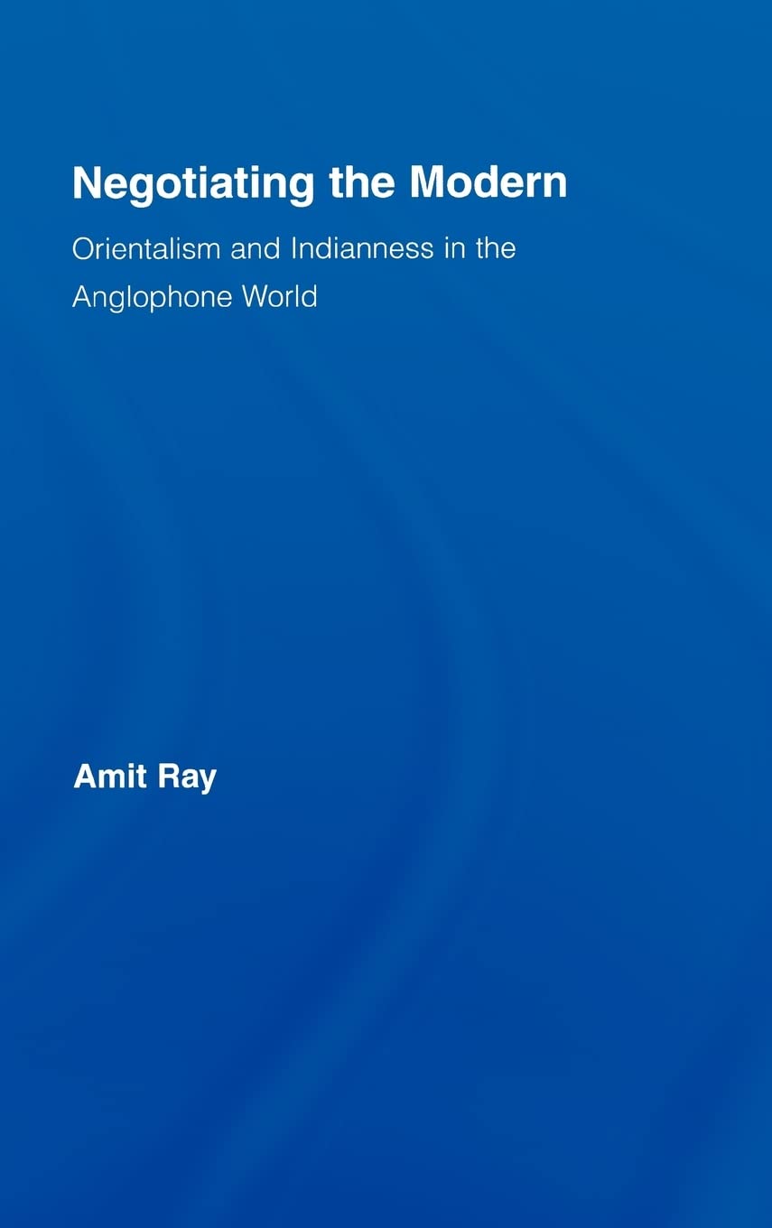 Negotiating The Modern Orientalism And Indianness In The Anglophone World Literary Criticism And Cultural Theory 1st Edition Amit Ray