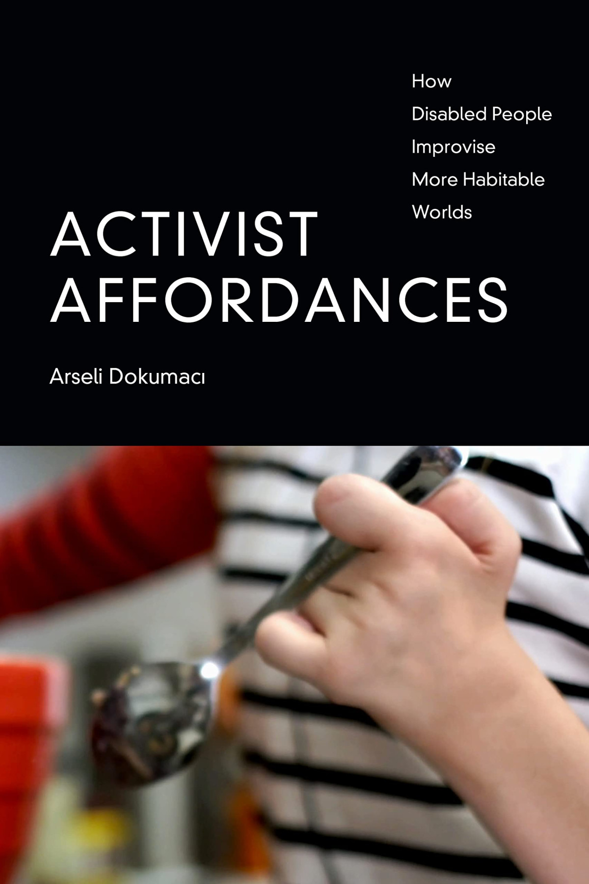 Activist Affordances How Disabled People Improvise More Habitable Worlds 1st Edition Arseli Dokumaci