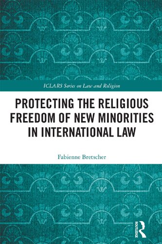 Protecting The Religious Freedom Of New Minorities In International Law Iclars Series On Law And Religion 1st Edition Fabienne Bretscher