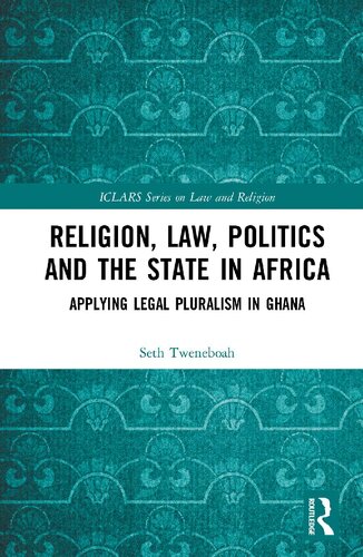 Religion Law Politics And The State In Africa Applying Legal Pluralism In Ghana Iclars Series On Law And Religion 1st Edition Seth Tweneboah