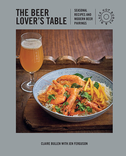 The Beer Lovers Table Seasonal Recipes And Modern Beer Pairings Claire Bullen Jen Ferguson
