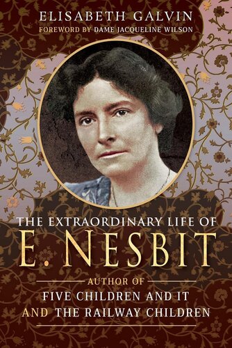 The Extraordinary Life Of E Nesbit Author Of Five Children And It And The Railway Children Elisabeth Galvin