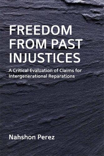 Freedom From Past Injustices A Critical Evaluation Of Claims For Intergenerational Reparations 1st Edition Nahshon Perez