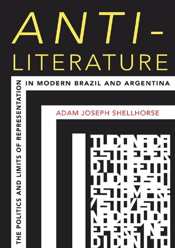 Antiliterature The Politics And Limits Of Representation In Modern Brazil And Argentina Illustrated Adam Joseph Shellhorse