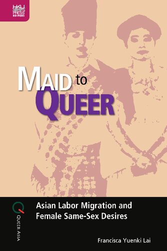 Maid To Queer Asian Labor Migration And Female Samesex Desires 1st Edition Francisca Yuenki Lai