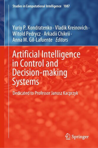 Artificial Intelligence In Control And Decisionmaking Systems Dedicated To Professor Janusz Kacprzyk Yuriy P Kondratenko Vladik Kreinovich Witold Pedrycz Arkadii Chikrii Anna M Gillafuente