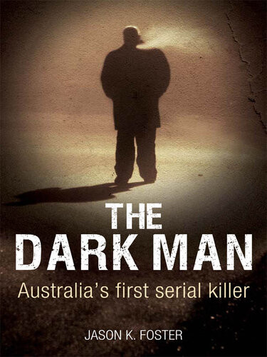 The Dark Man Australias First Serial Killer Jason K Foster